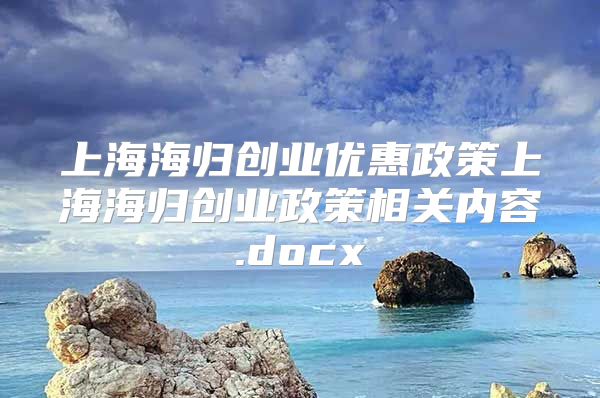 上海海归创业优惠政策上海海归创业政策相关内容.docx