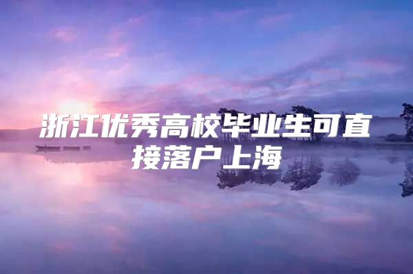 浙江优秀高校毕业生可直接落户上海