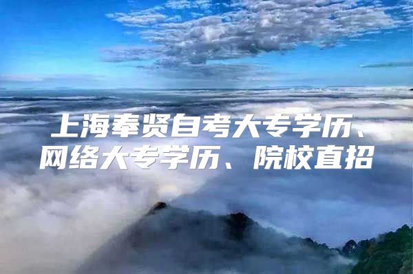 上海奉贤自考大专学历、网络大专学历、院校直招