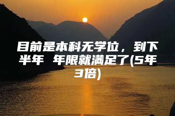 目前是本科无学位，到下半年 年限就满足了(5年3倍)