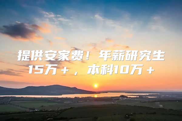 提供安家费！年薪研究生15万＋，本科10万＋