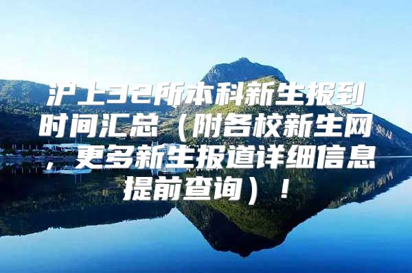 沪上32所本科新生报到时间汇总（附各校新生网，更多新生报道详细信息提前查询）！