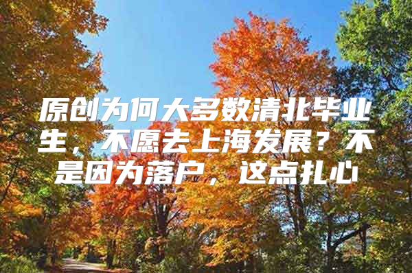 原创为何大多数清北毕业生，不愿去上海发展？不是因为落户，这点扎心