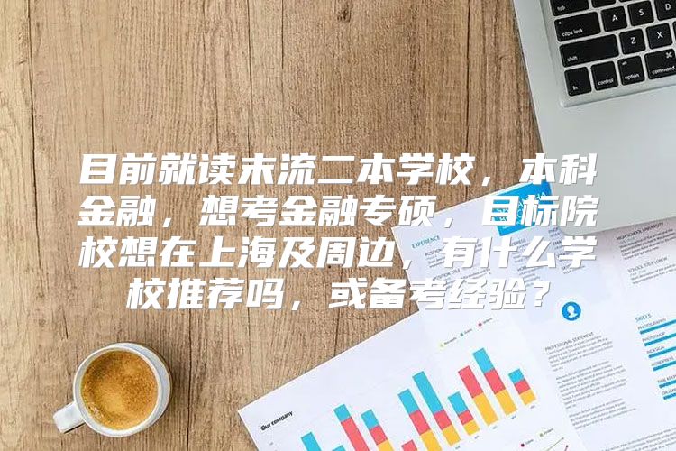 目前就读末流二本学校，本科金融，想考金融专硕，目标院校想在上海及周边，有什么学校推荐吗，或备考经验？