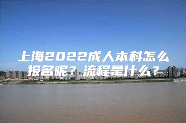 上海2022成人本科怎么报名呢？流程是什么？