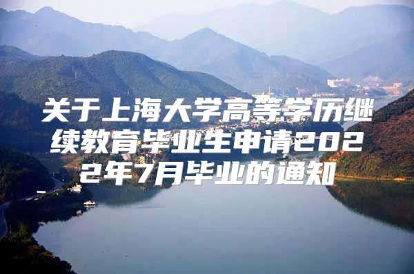 关于上海大学高等学历继续教育毕业生申请2022年7月毕业的通知