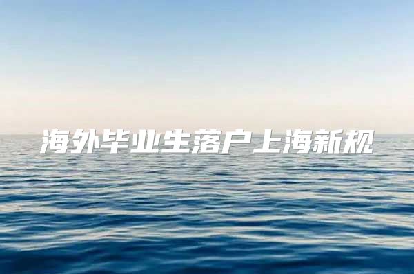 海外毕业生落户上海新规