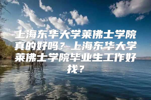 上海东华大学莱佛士学院真的好吗？上海东华大学莱佛士学院毕业生工作好找？