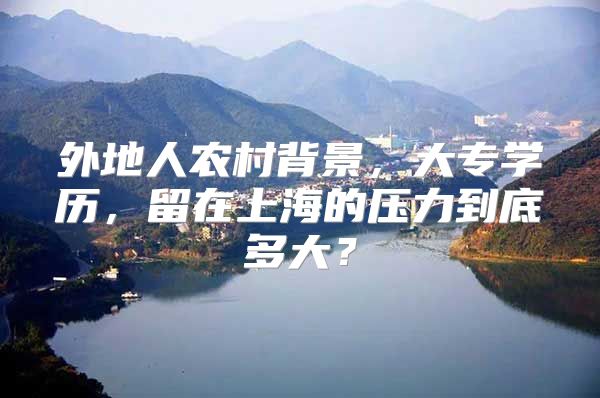 外地人农村背景，大专学历，留在上海的压力到底多大？