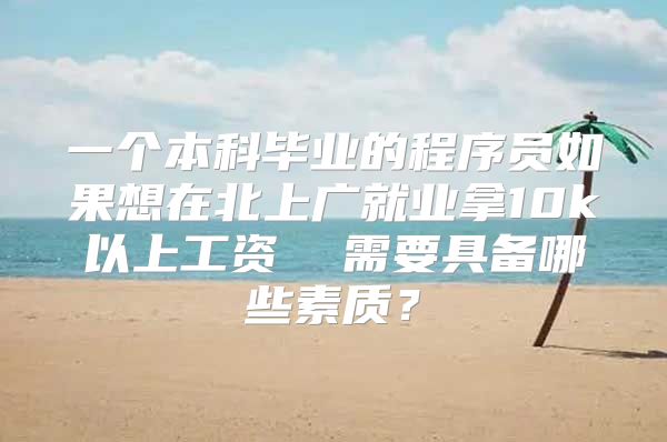 一个本科毕业的程序员如果想在北上广就业拿10k以上工资  需要具备哪些素质？