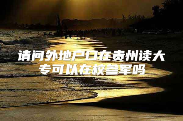 请问外地户口在贵州读大专可以在校参军吗