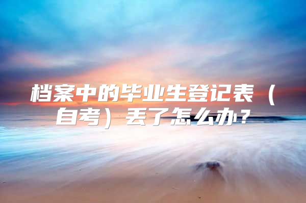 档案中的毕业生登记表（自考）丢了怎么办？