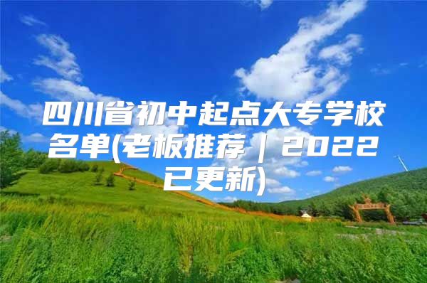 四川省初中起点大专学校名单(老板推荐｜2022已更新)