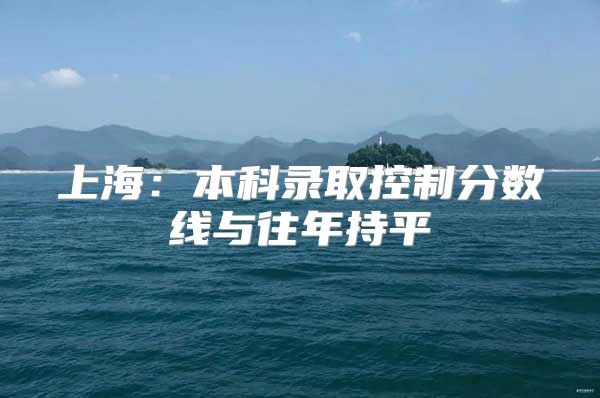 上海：本科录取控制分数线与往年持平