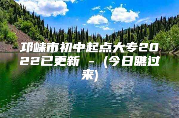 邛崃市初中起点大专2022已更新 - (今日瞧过来)