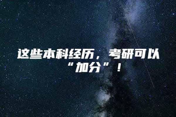 这些本科经历，考研可以“加分”！