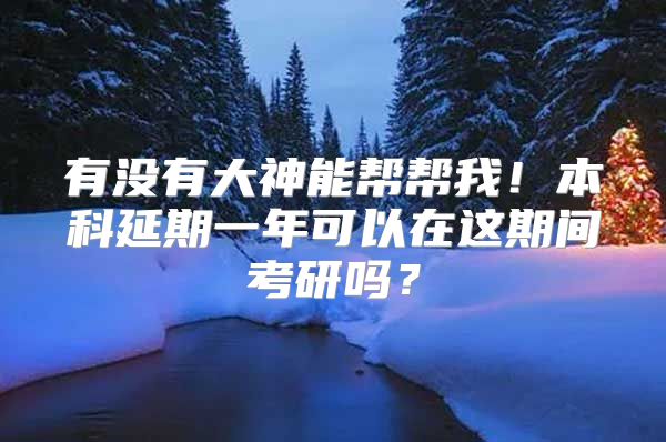 有没有大神能帮帮我！本科延期一年可以在这期间考研吗？