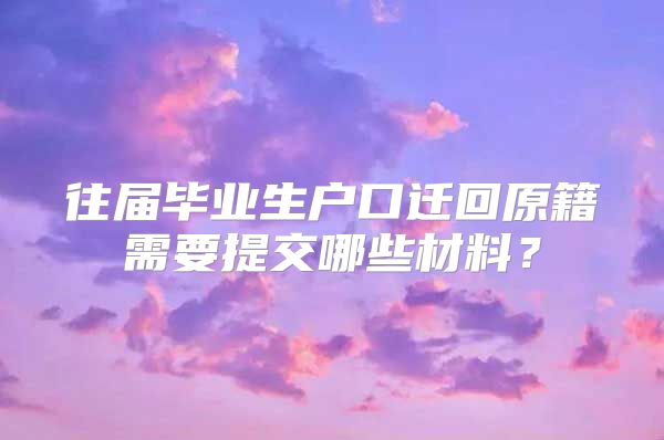 往届毕业生户口迁回原籍需要提交哪些材料？