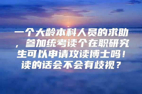 一个大龄本科人员的求助，参加统考读个在职研究生可以申请攻读博士吗！读的话会不会有歧视？