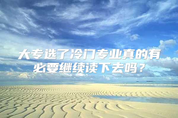 大专选了冷门专业真的有必要继续读下去吗？